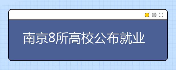 南京8所高校公布就业质量报告