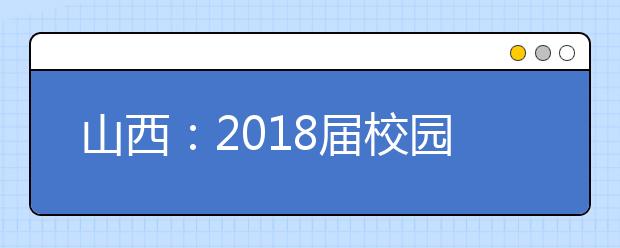 山西：2018届校园招聘会 毕业生不少 要人的岗位更多