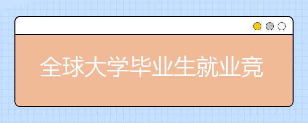 全球大学毕业生就业竞争力排行榜发布 中国15所高校跻身150强