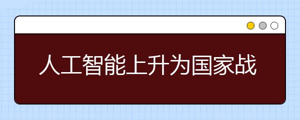 人工智能上升为国家战略 你担心饭碗会被拿走吗？