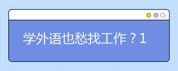 学外语也愁找工作？16校抱团推就业