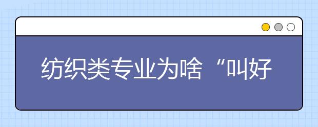 纺织类专业为啥“叫好不叫座”