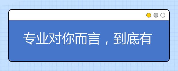 专业对你而言,到底有多重要?