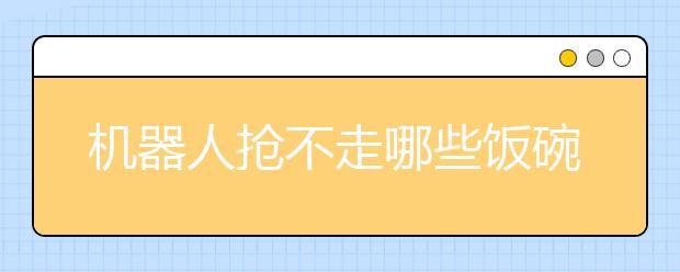 机器人抢不走哪些饭碗?