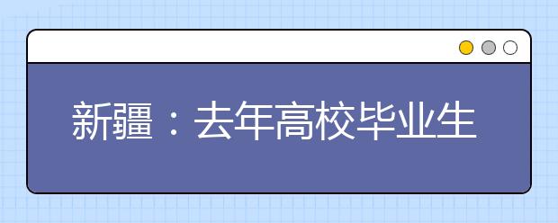 新疆:去年高校毕业生超半数进入民营企业工作
