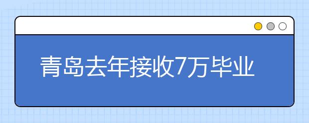 青岛去年接收7万毕业生就业 三专业最吃香