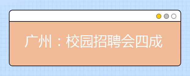 广州：校园招聘会四成企业来自互联网行业