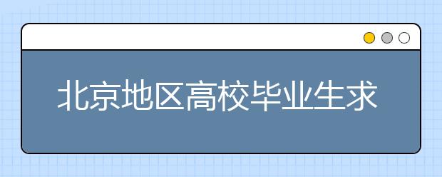 北京地区高校毕业生求职形势回暖