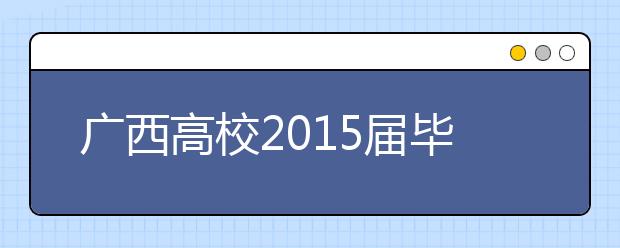 广西高校2015届毕业生平均专业对口率78.51%