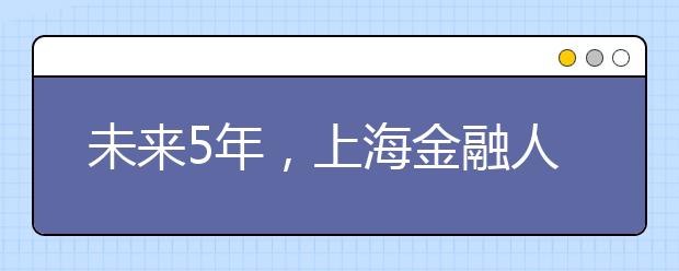 未来5年，上海金融人才将增15万