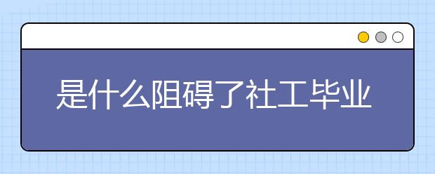 是什么阻碍了社工毕业生的职业选择