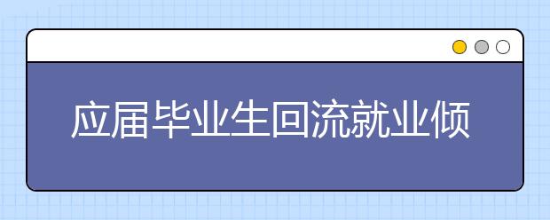应届毕业生回流就业倾向逐渐明朗