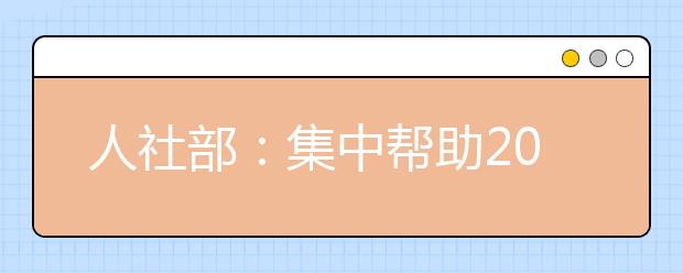 人社部：集中帮助2015届离校未就业毕业生就业