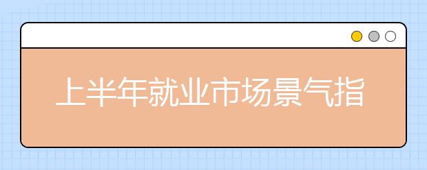 上半年就业市场景气指数报告显示 金融和互联网行业居高位