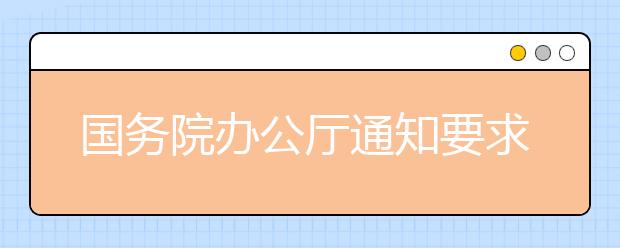 国务院办公厅通知要求做好大学生就业创业工作