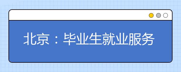 北京：毕业生就业服务月提供岗位4万余个