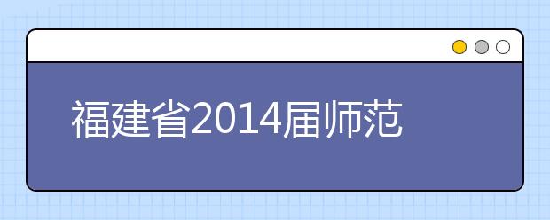 福建省2014届师范类本科生就业质量报告出炉