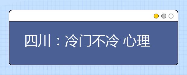 四川：冷门不冷 心理学专业就业率100%