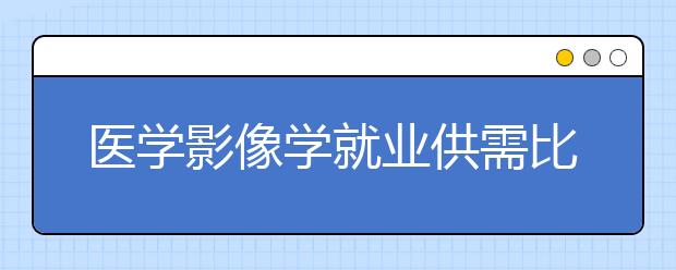 医学影像学就业供需比1:3
