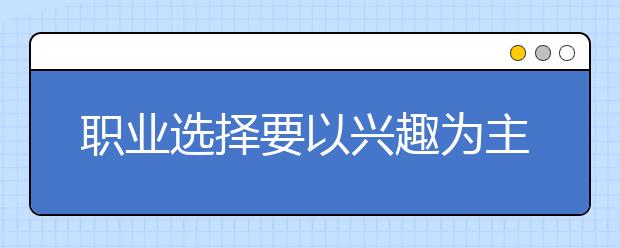 职业选择要以兴趣为主