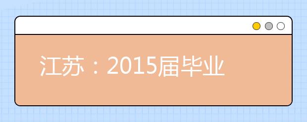 江苏：2015届毕业生招聘会启动 交通类招聘量增加建筑类“缩水”