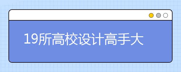 19所高校设计高手大比拼 百余企业展销会看人才