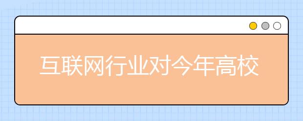 互联网行业对今年高校毕业生吸引力最大