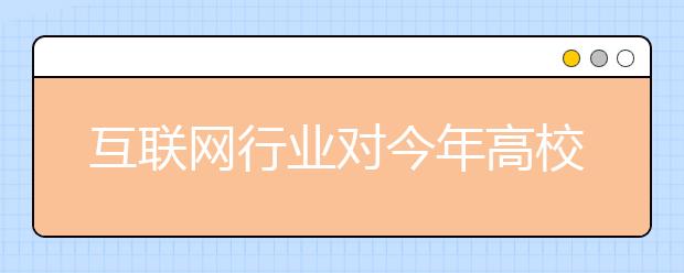 互联网行业对今年高校毕业生吸引力最大