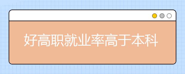 好高职就业率高于本科 工科生就业最吃香