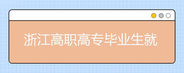 浙江高职高专毕业生就业率93.19%
