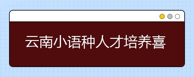 云南小语种人才培养喜忧参半 就业好师资紧缺