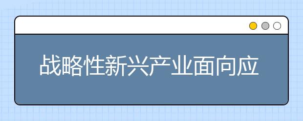 战略性新兴产业面向应届高校毕业生网上招聘活动5月5日—9日举办