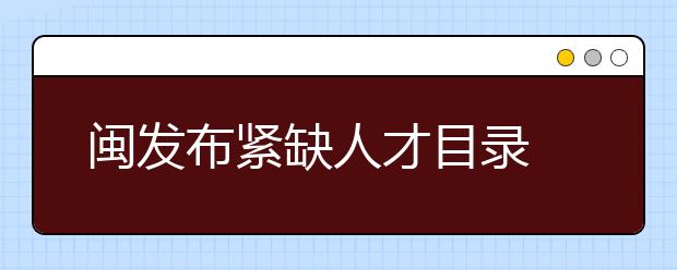 闽发布紧缺人才目录  电子等20余产业亟需人才