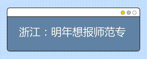 浙江：明年想报师范专业不妨来看看今年的招聘会