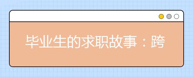 毕业生的求职故事：跨学科专业只是听起来很美