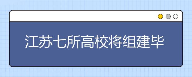 江苏七所高校将组建毕业生就业工作区域联盟