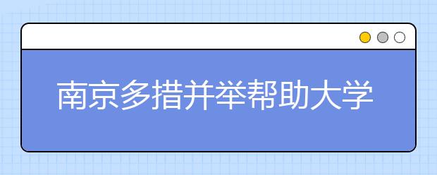 南京多措并举帮助大学生高质量就业