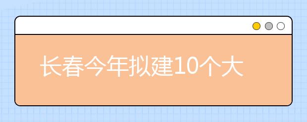 长春今年拟建10个大学生创业园