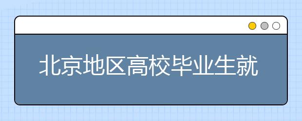 北京地区高校毕业生就业服务季启动