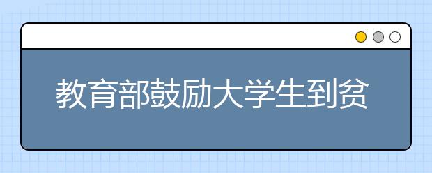 教育部鼓励大学生到贫困地区就业创业