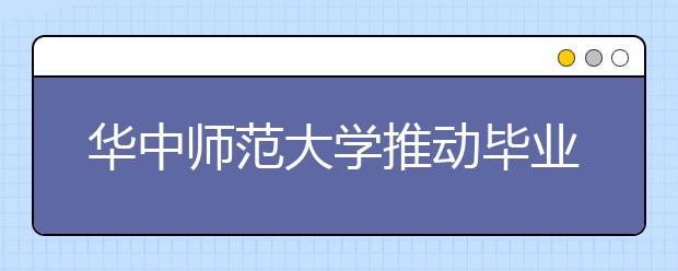 华中师范大学推动毕业生高质量就业