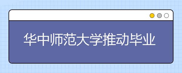 华中师范大学推动毕业生高质量就业