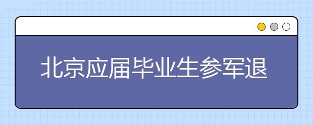 北京应届毕业生参军退伍可落户 兵源比往年多1倍