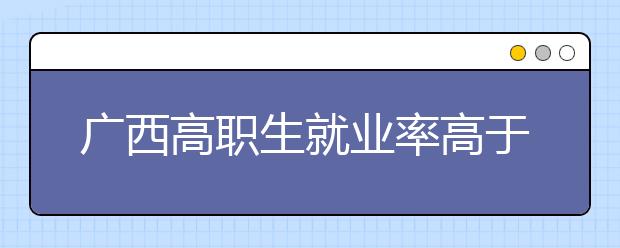 广西高职生就业率高于本科生 本科生“回炉”读高职