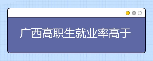 广西高职生就业率高于本科生 本科生“回炉”读高职