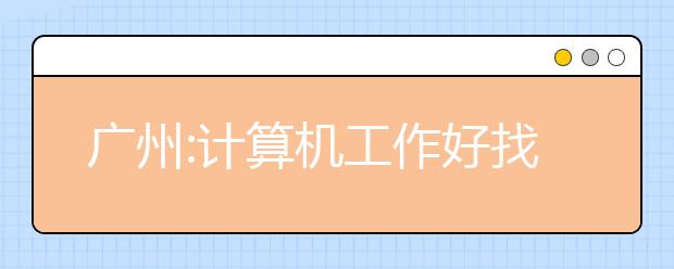 广州:计算机工作好找 通信自动化对口率高