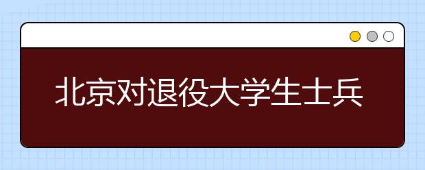 北京对退役大学生士兵增加20个招录公务员职位 