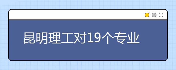 昆明理工对19个专业亮牌预警