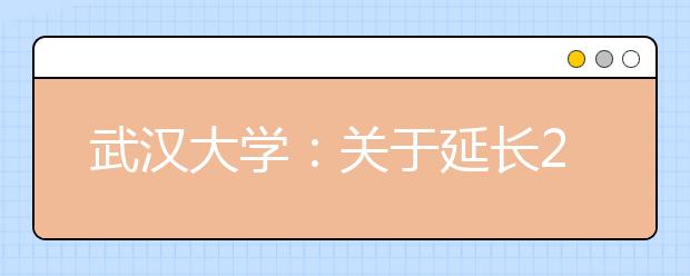 武汉大学：关于延长2019年自主招生报名时间的通知