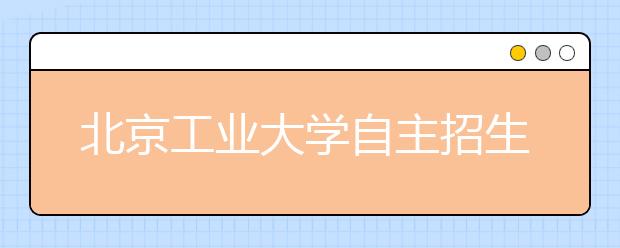 北京工业大学自主招生今年要求考生交简历